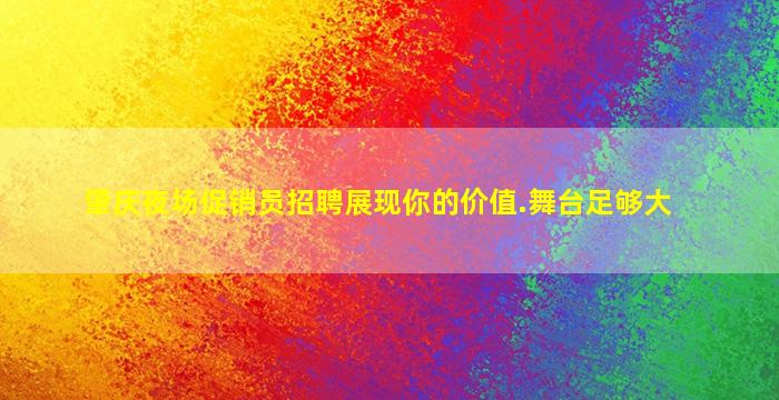 肇庆夜场促销员招聘展现你的价值.舞台足够大